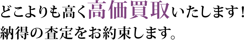 どこよりも高く高価買取いたします！納得の査定をお約束します。