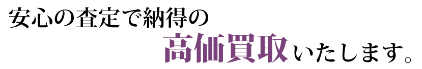 安心の査定で納得の高価買取いたします。