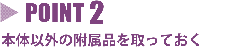 point2 本体以外の付属品を取っておく